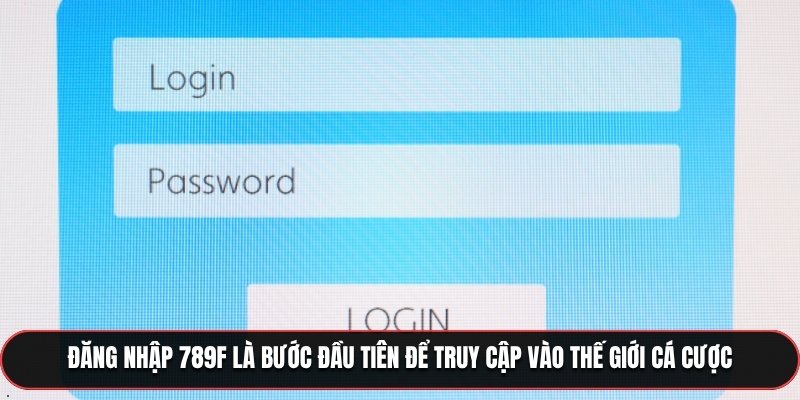 Đăng nhập 789F là bước đầu tiên để truy cập vào thế giới cá cược
