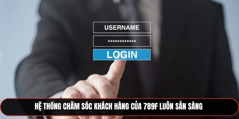 Hệ thống chăm sóc khách hàng của 789F luôn sẵn sàng 